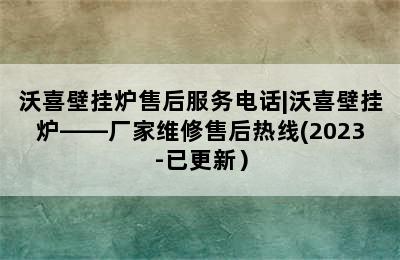 沃喜壁挂炉售后服务电话|沃喜壁挂炉——厂家维修售后热线(2023-已更新）